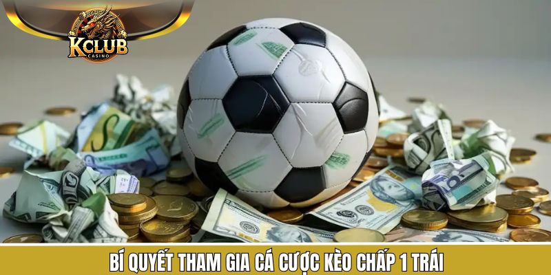 Kinh nghiệm giành thắng lớn khi tham gia kèo chấp 1 trái KClub